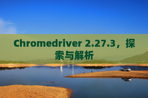 Chromedriver 2.27.3，探索与解析
